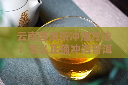 云南普洱茶冲泡方法：怎么正确冲泡普洱茶