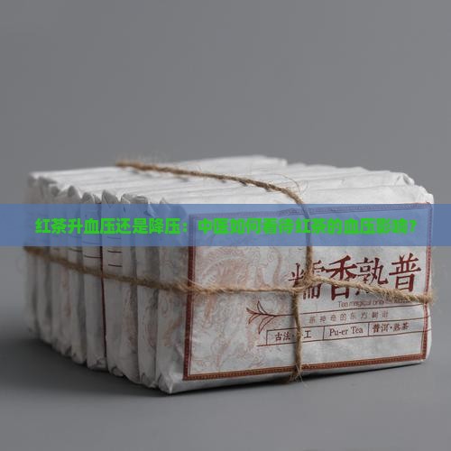红茶升血压还是降压：中医如何看待红茶的血压影响？