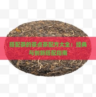 搭配茶的茶点茶配方大全：经典与创新搭配指南