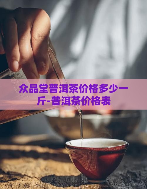 众品堂普洱茶价格多少一斤-普洱茶价格表