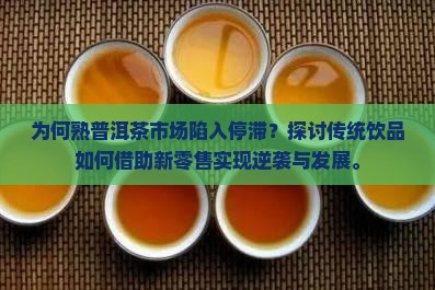 为何熟普洱茶市场陷入停滞？探讨传统饮品如何借助新零售实现逆袭与发展。