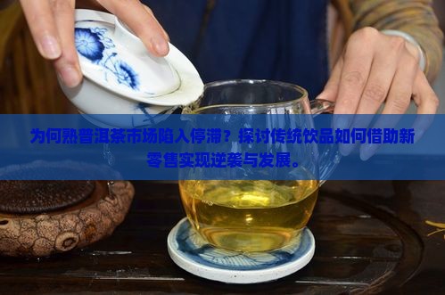 为何熟普洱茶市场陷入停滞？探讨传统饮品如何借助新零售实现逆袭与发展。