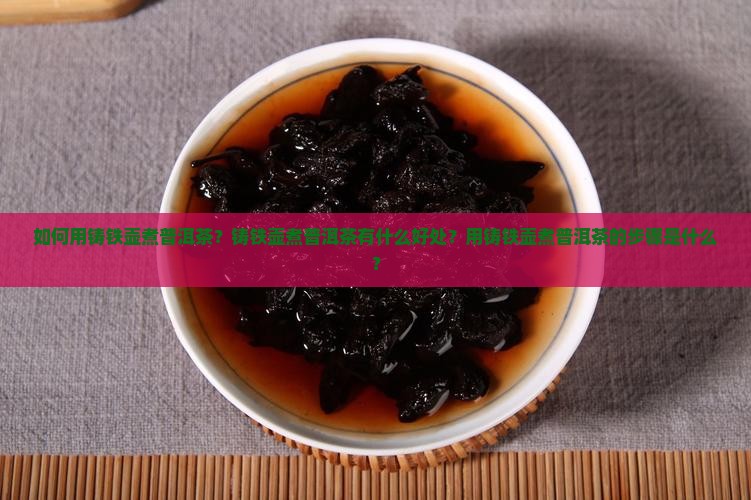 如何用铸铁壶煮普洱茶？铸铁壶煮普洱茶有什么好处？用铸铁壶煮普洱茶的步骤是什么？