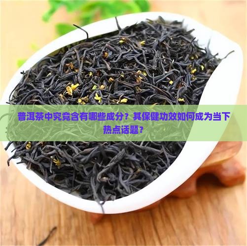 普洱茶中究竟含有哪些成分？其保健功效如何成为当下热点话题？