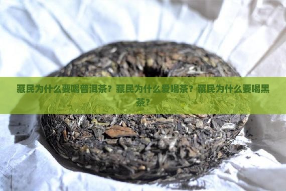 藏民为什么要喝普洱茶？藏民为什么爱喝茶？藏民为什么要喝黑茶？