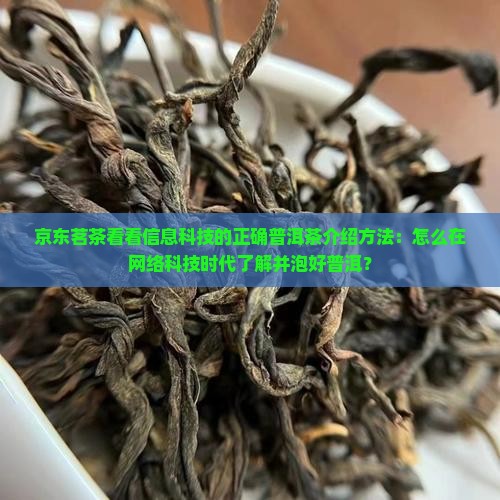 京东茗茶看看信息科技的正确普洱茶介绍方法：怎么在网络科技时代了解并泡好普洱？
