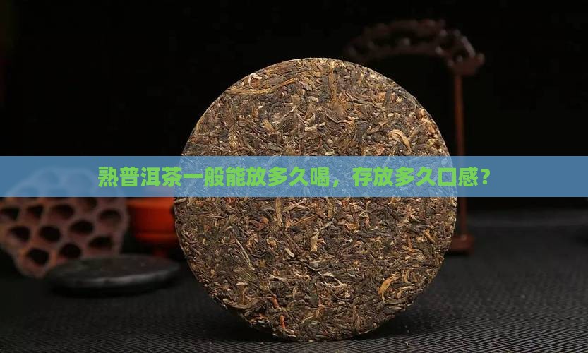 熟普洱茶一般能放多久喝，存放多久口感？