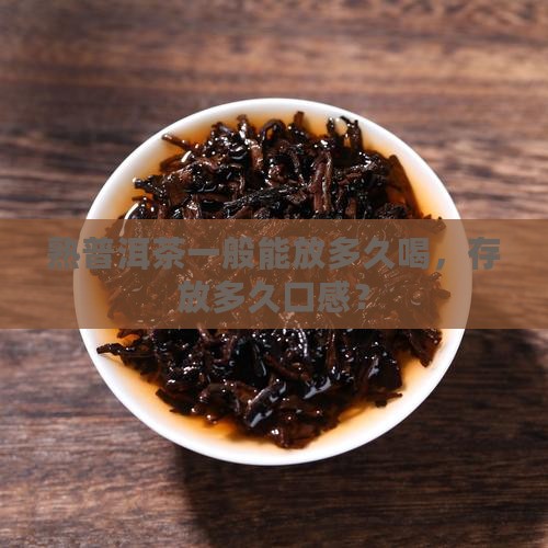 熟普洱茶一般能放多久喝，存放多久口感？