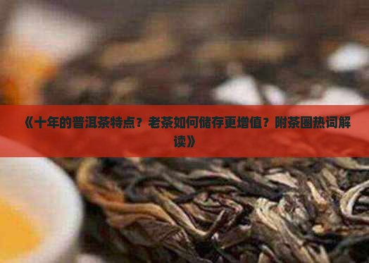 《十年的普洱茶特点？老茶如何储存更增值？附茶圈热词解读》