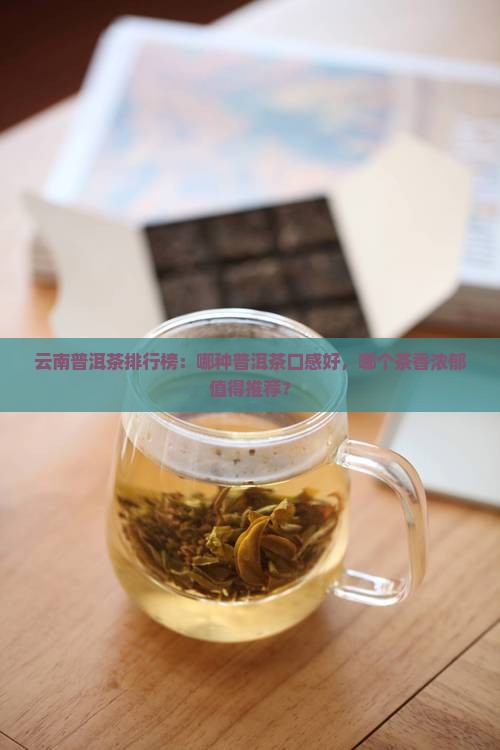 云南普洱茶排行榜：哪种普洱茶口感好，哪个茶香浓郁值得推荐？