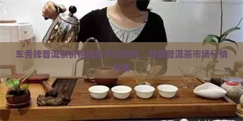 车秀牌普洱茶价格表及不同年份、等级普洱茶市场行情分析