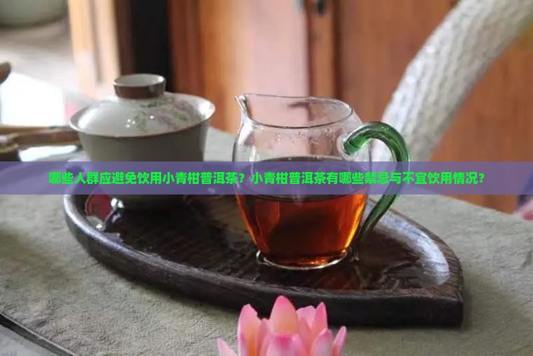 哪些人群应避免饮用小青柑普洱茶？小青柑普洱茶有哪些禁忌与不宜饮用情况？