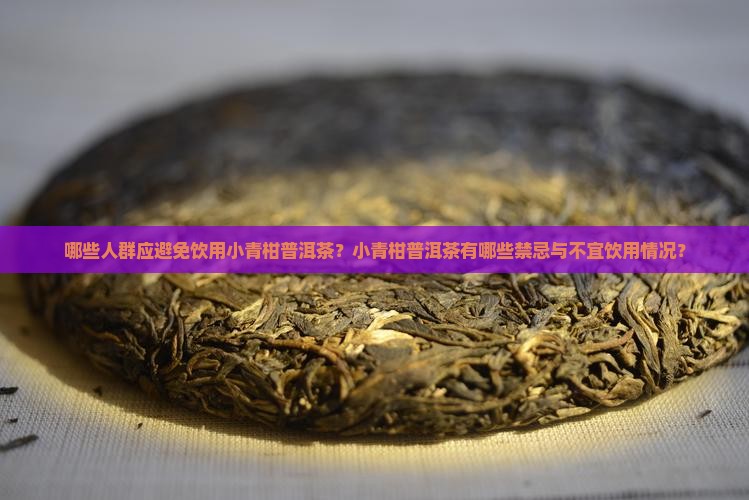 哪些人群应避免饮用小青柑普洱茶？小青柑普洱茶有哪些禁忌与不宜饮用情况？
