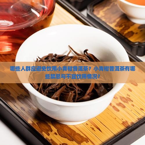 哪些人群应避免饮用小青柑普洱茶？小青柑普洱茶有哪些禁忌与不宜饮用情况？