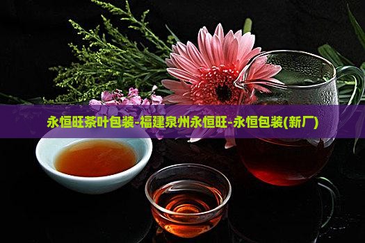 永恒旺茶叶包装-福建泉州永恒旺-永恒包装(新厂)