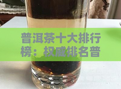 普洱茶十大排行榜：权威排名普洱茶排名