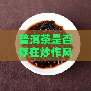 普洱茶是否存在炒作风险？原因及分析