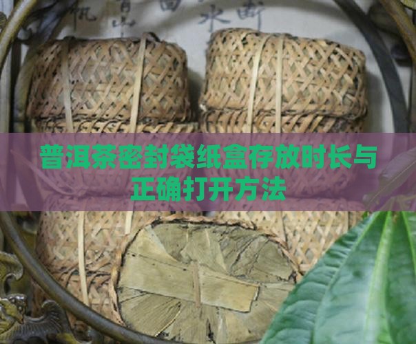 普洱茶密封袋纸盒存放时长与正确打开方法
