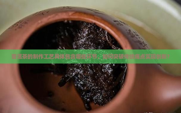 普洱茶的制作工艺具体包含哪些环节，如何突破传统痛点实现创新？