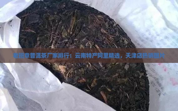 老班章普洱茶厂家排行：云南特产阿里精选，天津店热销图片