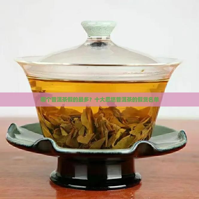 哪个普洱茶假的最多？十大忽悠普洱茶的假货名单