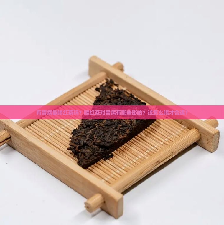 有胃病能喝红茶吗？喝红茶对胃病有哪些影响？该怎么喝才合适？