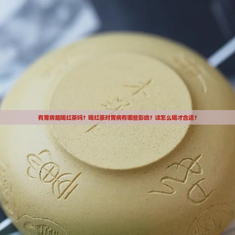 有胃病能喝红茶吗？喝红茶对胃病有哪些影响？该怎么喝才合适？
