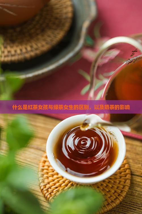 什么是红茶女孩与绿茶女生的区别，以及奶茶的影响