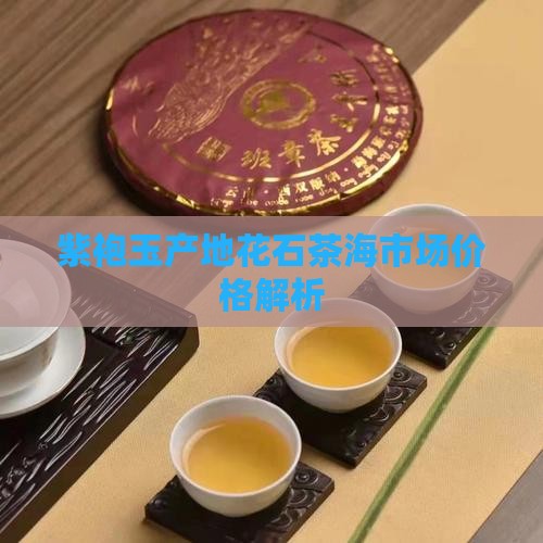 紫袍玉产地花石茶海市场价格解析