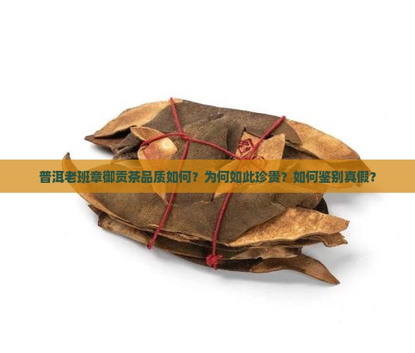 普洱老班章御贡茶品质如何？为何如此珍贵？如何鉴别真假？