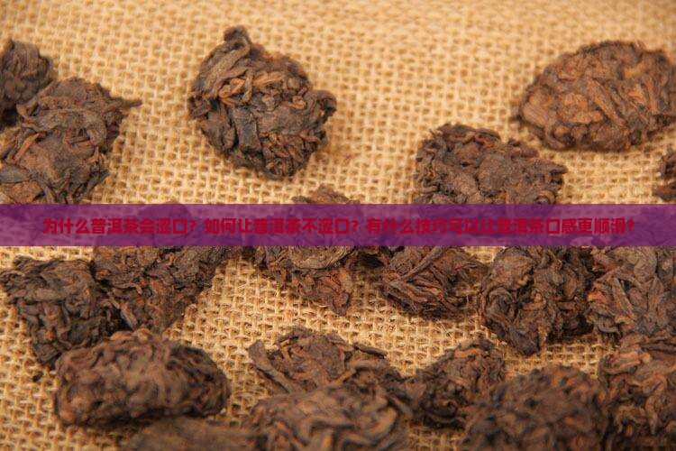 为什么普洱茶会涩口？如何让普洱茶不涩口？有什么技巧可以让普洱茶口感更顺滑？