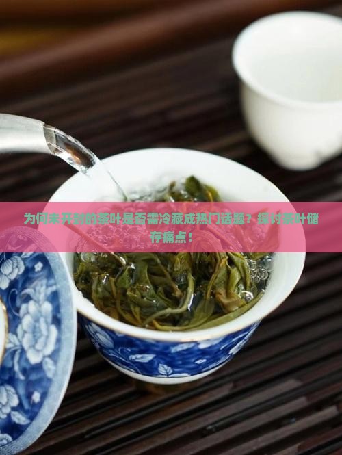 为何未开封的茶叶是否需冷藏成热门话题？探讨茶叶储存痛点！