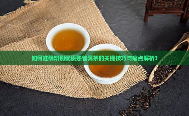 如何准确辨别优质熟普洱茶的关键技巧与痛点解析？