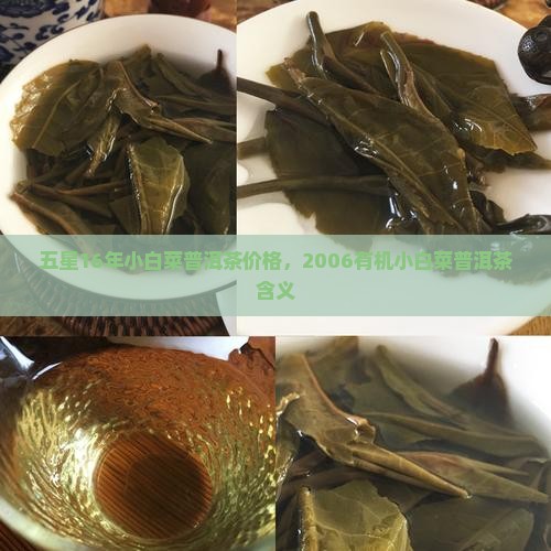 五星16年小白菜普洱茶价格，2006有机小白菜普洱茶含义