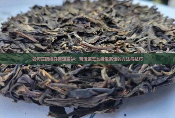 如何正确撬开普洱茶饼：普洱茶怎么拆散茶饼的方法与技巧