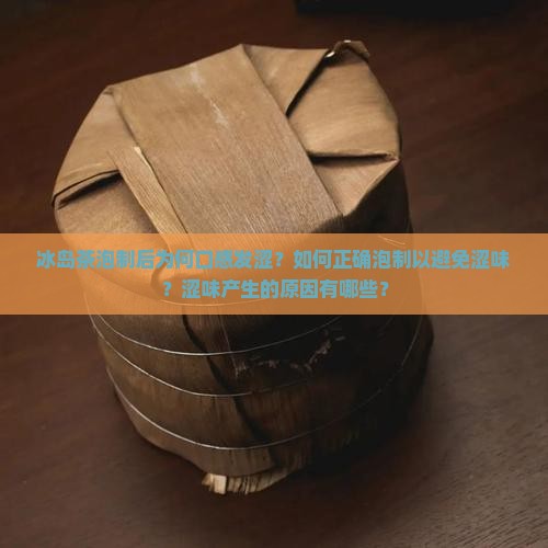冰岛茶泡制后为何口感发涩？如何正确泡制以避免涩味？涩味产生的原因有哪些？