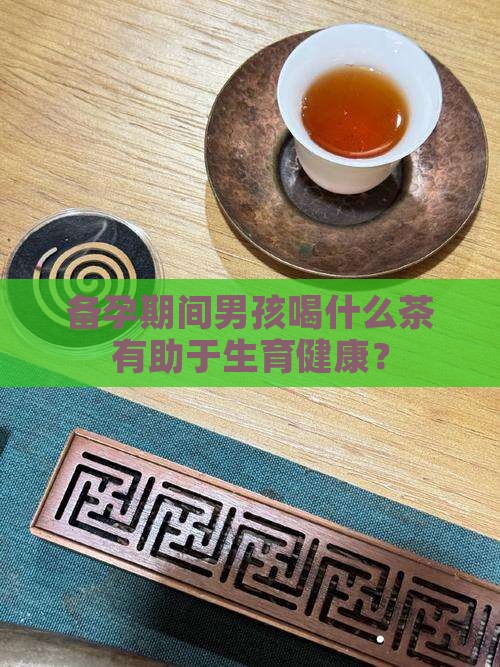 备孕期间男孩喝什么茶有助于生育健康？
