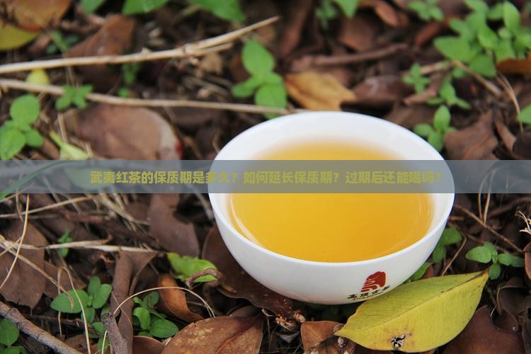 武夷红茶的保质期是多久？如何延长保质期？过期后还能喝吗？