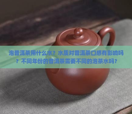 泡普洱茶用什么水？水质对普洱茶口感有影响吗？不同年份的普洱茶需要不同的泡茶水吗？