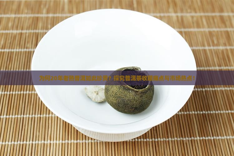 为何20年老熟普洱如此珍贵？探究普洱茶收藏痛点与市场热点！