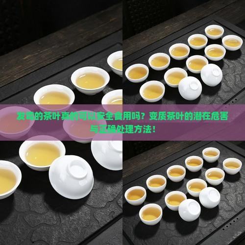 发霉的茶叶真的可以安全食用吗？变质茶叶的潜在危害与正确处理方法！