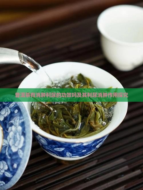 普洱茶有消肿利尿的功效吗及其利尿消肿作用探究