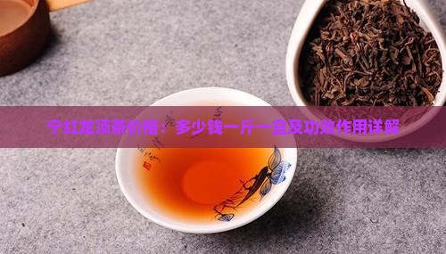 宁红龙须茶价格：多少钱一斤一盒及功效作用详解