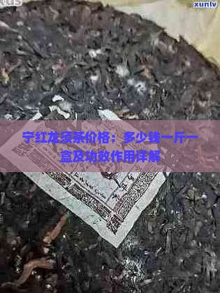 宁红龙须茶价格：多少钱一斤一盒及功效作用详解