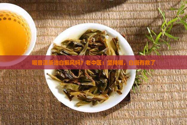 喝普洱茶治白癜风吗？老中医：坚持喝，白斑有救了