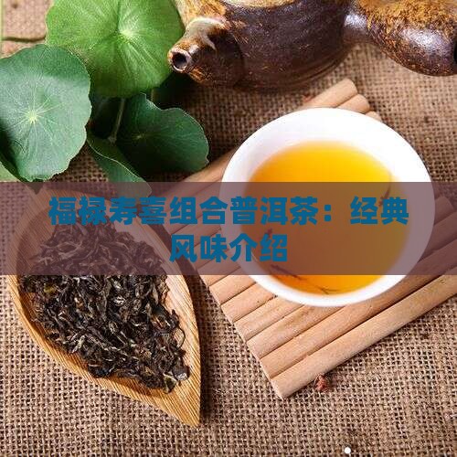福禄寿喜组合普洱茶：经典风味介绍
