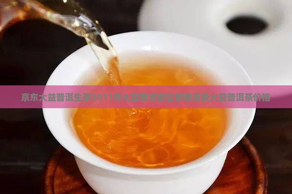 京东大益普洱生茶2011年大益普洱茶生茶普洱茶大益普洱茶价格