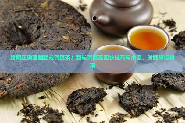 如何正确泡制颗粒普洱茶？颗粒普洱茶泡饮技巧与水温、时间掌控指南