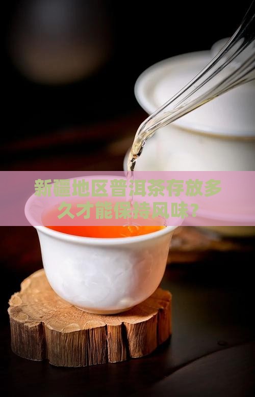 新疆地区普洱茶存放多久才能保持风味？