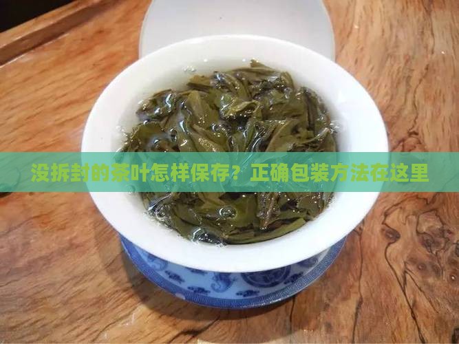 没拆封的茶叶怎样保存？正确包装方法在这里